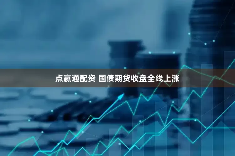 点赢通配资 国债期货收盘全线上涨