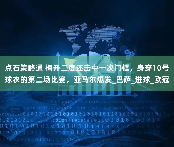 点石策略通 梅开二度还击中一次门框，身穿10号球衣的第二场比赛，亚马尔爆发_巴萨_进球_欧冠