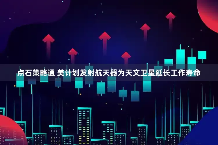 点石策略通 美计划发射航天器为天文卫星延长工作寿命