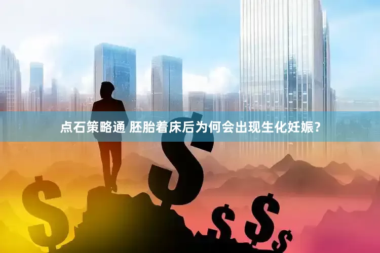 点石策略通 胚胎着床后为何会出现生化妊娠？